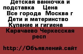 Детская ванночка и подставка  › Цена ­ 3 500 - Все города, Москва г. Дети и материнство » Купание и гигиена   . Карачаево-Черкесская респ.